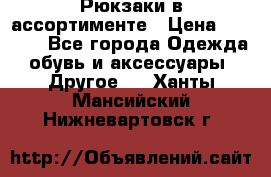 Рюкзаки в ассортименте › Цена ­ 3 500 - Все города Одежда, обувь и аксессуары » Другое   . Ханты-Мансийский,Нижневартовск г.